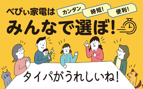 タイパ特集～べびぃ家電はみんなで選ぼ！～