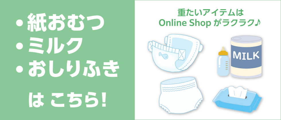 紙おむつ・ミルク・おしりふきはこちら！~重たいアイテムは Online Shopがラクラク♪~