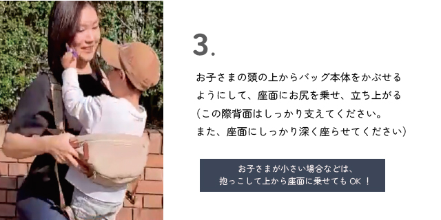 装着方法 お子さまの頭の上からバッグ本体をかぶせるようにして、座面にお尻を乗せ、立ち上がる。
