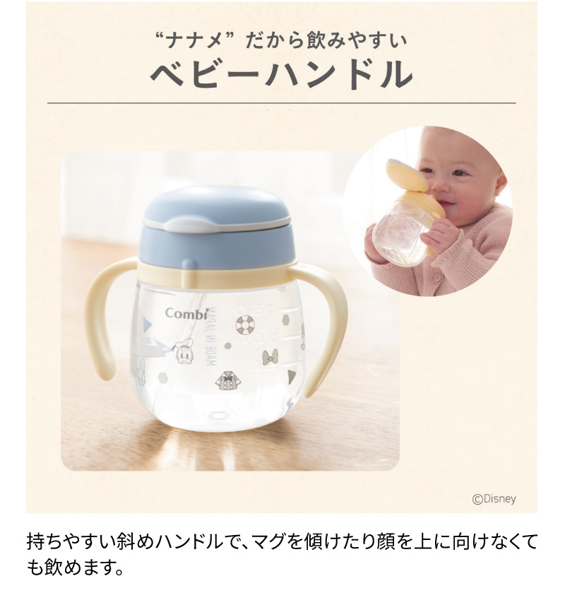 ナナメだから飲みやすい　「ベビーハンドル」持ちやすい斜めハンドルで、マグを傾けたり顔を上に向けなくても飲めます。