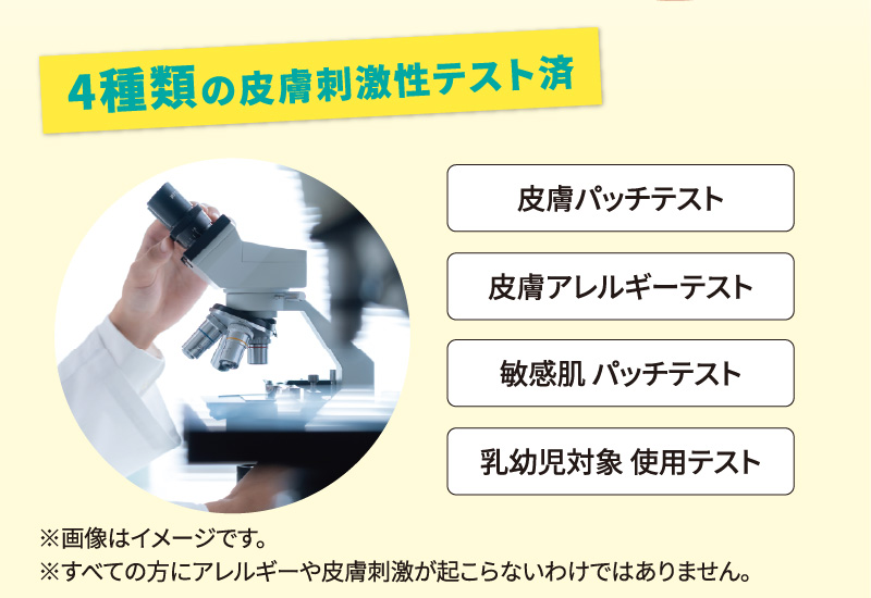4種類の皮膚刺激性テスト済：皮膚パッチテスト、皮膚アレルギーテスト、敏感肌 パッチテスト、乳幼児対象 使用テスト ※画像はイメージです。※すべての方にアレルギーや皮膚刺激が起こらないわけではありません。
