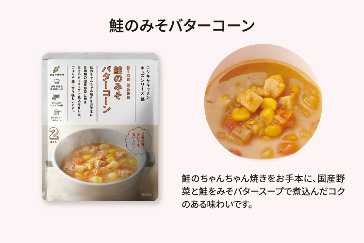 鮭のみそバターコーン 鮭のちゃんちゃん焼きをお手本に、国産野菜と鮭をみそバタースープで煮込んだコクのある味わいです。