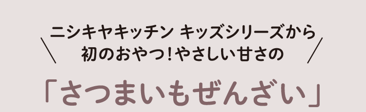 ニシキヤキッチン キッズシリーズから初のおやつ！やさしい甘さの「さつまいもぜんざい」