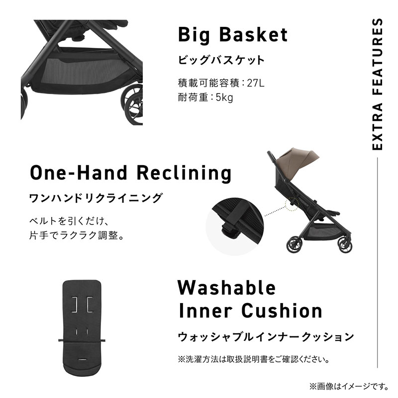 Big Basket. ビッグバスケット。積載可能容量：27L。耐荷重：5kg。大容量の荷物を入れられるバスケットをクローズアップしたイメージ。One-hand Reclining. ワンハンドリクライニング。ベルトを引くだけ、片手でラクラク調整。ワンハンドリクライニングのベルトの位置を拡大したイメージ。Washable Inner Cushion. ウォッシャブルインナークッション。クッションの全体イメージ。※洗濯方法は取扱説明書をご確認ください
