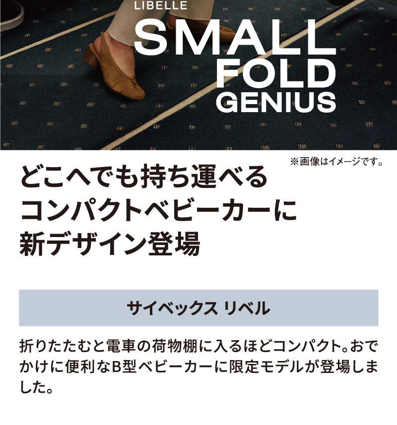 LIBELLE SMALL FOLD GENIUSどこへでも持ち運べるコンパクトベビーカーに新デザイン登場。サイベックス リベル。折りたたむと電車の荷物棚に入るほどコンパクト。おでかけに便利なB型ベビーカーに限定モデルが登場しました。