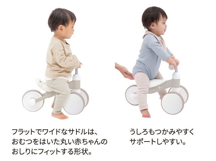 フラットでワイドなサドルは、おむつをはいた丸い赤ちゃんのおしりにフィットする形状。 うしろもつかみやすくサポートしやすい。