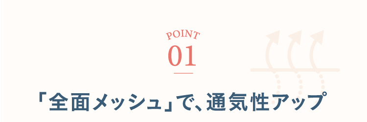 ポイント1 「全面メッシュ」で、通気性アップ