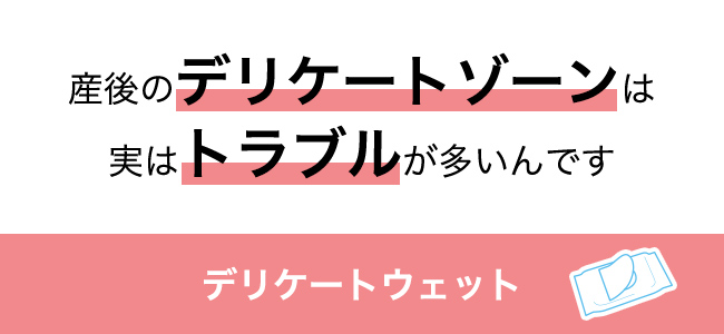 産後のデリケートゾーンは実はトラブルが多いんです デリケートウェット