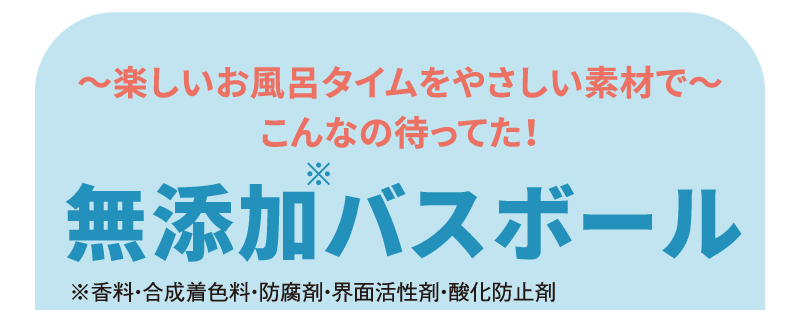 ～楽しいお風呂タイムをやさしい素材で～ こんなの待ってた！[無添加※バスボール] ※香料・合成着色料・防腐剤・界面活性剤・酸化防止剤