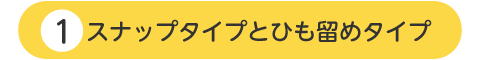 スナップタイプと紐タイプ