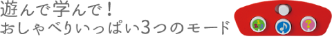 遊んで学んで！おしゃべりいっぱい3つのモード