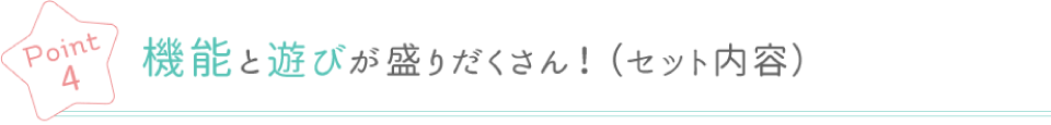 Poin4 機能と遊びが盛りだくさん！(セット内容)
